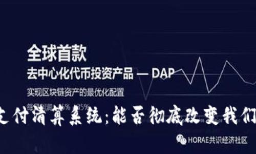 区块链金融支付清算系统：能否彻底改变我们的支付方式？
