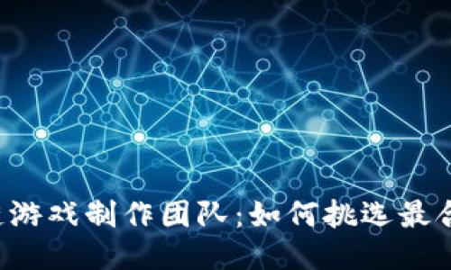 国内区块链游戏制作团队：如何挑选最合适的团队？