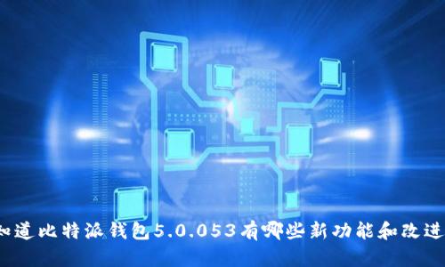 你知道比特派钱包5.0.053有哪些新功能和改进吗？