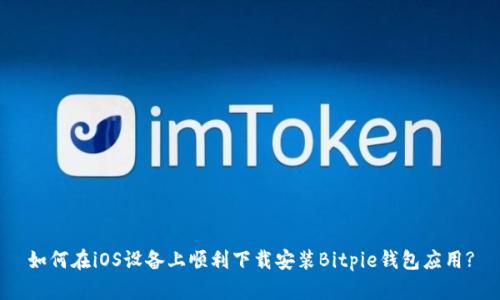 如何在iOS设备上顺利下载安装Bitpie钱包应用?