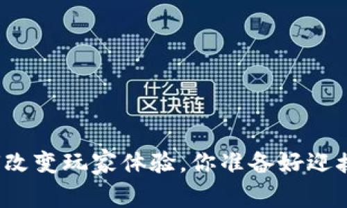 游戏区块链如何改变玩家体验，你准备好迎接这些好处了吗？