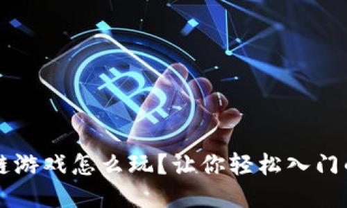 梦幻区块链游戏怎么玩？让你轻松入门的终极指南