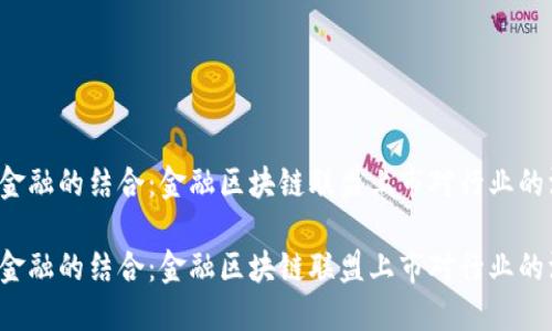区块链与金融的结合：金融区块链联盟上市对行业的深远影响？

区块链与金融的结合：金融区块链联盟上市对行业的深远影响？