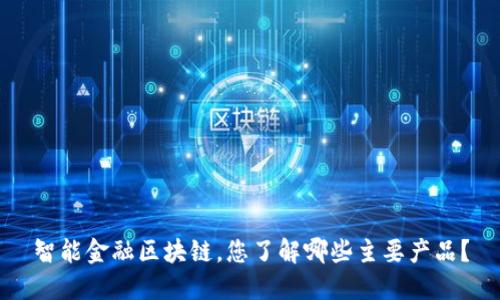 智能金融区块链，您了解哪些主要产品？