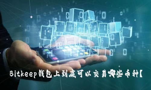 Bitkeep钱包上到底可以交易哪些币种？