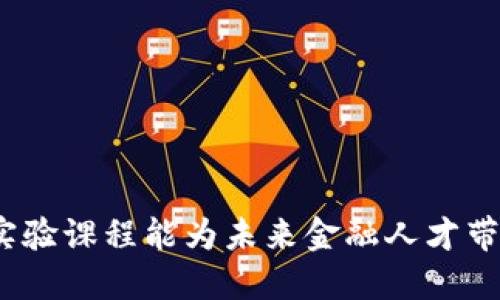 : 区块链金融实验课程能为未来金融人才带来哪些新机遇？