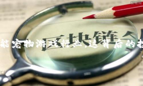 区块链宠物游戏题材股，这是一个如今越来越热门的话题。许多投资者和玩家都在思考，区块链技术如何赋能宠物游戏行业，这背后的投资机会又是什么？今天，我们将深入探讨这一领域，帮助你更好地理解这个新趋势，并找出未来的投资潜力。

区块链宠物游戏题材股：投资机会与市场前景如何？