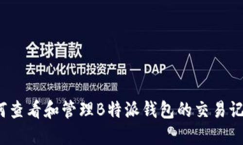 如何查看和管理B特派钱包的交易记录？