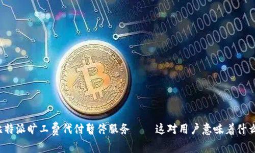 比特派旷工费代付暂停服务——这对用户意味着什么？