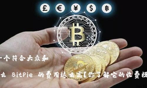 思考一个符合大众和

 为什么 BitPie 的费用这么高？你了解它的收费模式吗？