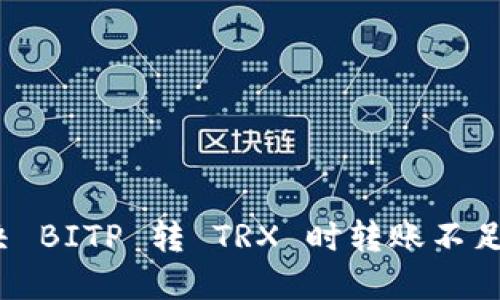 如何解决 BITP 转 TRX 时转账不足的问题？