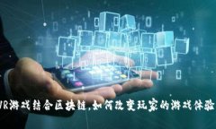 VR游戏结合区块链，如何改变玩家的游戏体验？