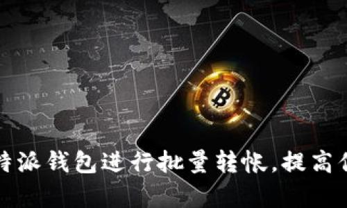 : 如何使用B特派钱包进行批量转帐，提高你的交易效率？