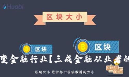 区块链能怎样改变金融行业？三成金融从业者的看法与未来展望