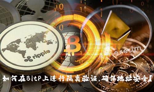 如何在BitP上进行隔离验证，确保地址安全？