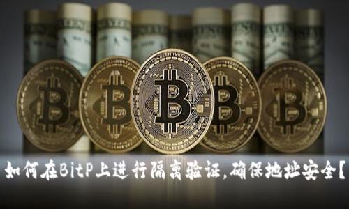 如何在BitP上进行隔离验证，确保地址安全？