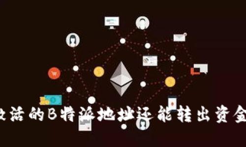 未激活的B特派地址还能转出资金吗？