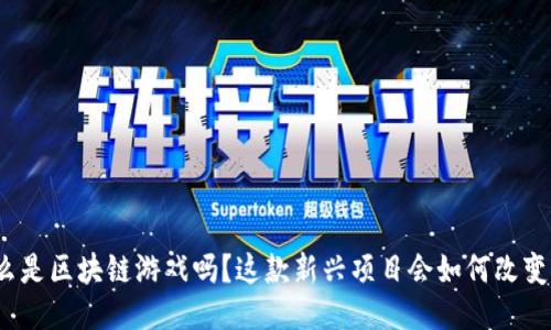 你知道什么是区块链游戏吗？这款新兴项目会如何改变游戏产业？