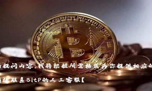 因你的提问内容，我将根据所需格式为你提供相应的内容。

如何有效联系BitP的人工客服？