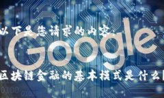 以下是您请求的内容：  区块链金融的基本模式是