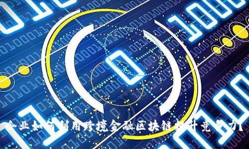 企业如何利用跨境金融区块链提升竞争力？