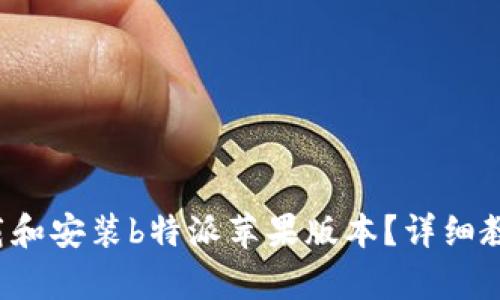 如何下载和安装b特派苹果版本？详细教程解析！