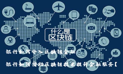 银行如何介入区块链金融

银行如何借助区块链技术提升金融服务？