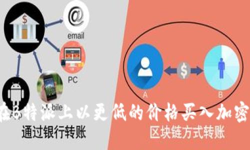 如何在B特派上以更低的价格买入加密货币？