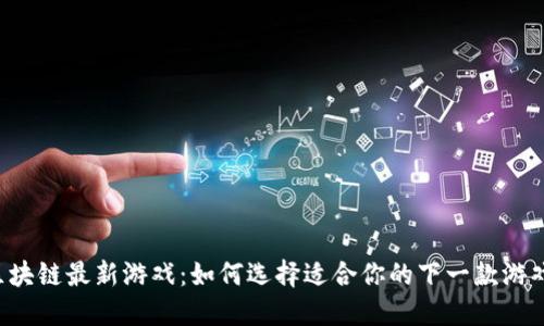 区块链最新游戏：如何选择适合你的下一款游戏？