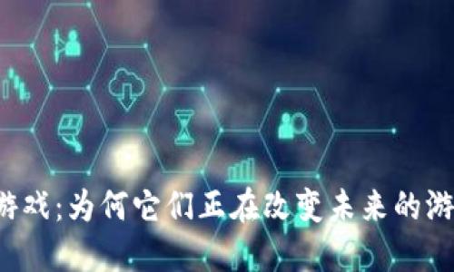 区块链游戏：为何它们正在改变未来的游戏产业？
