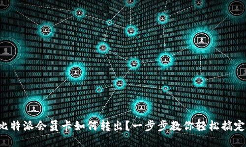 比特派会员卡如何转出？一步步教你轻松搞定！