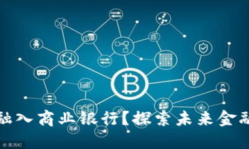 区块链金融如何融入商业银行？探索未来金融的新场景与机遇