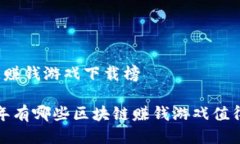 区块链赚钱游戏下载榜2023年有哪些区块链赚钱游