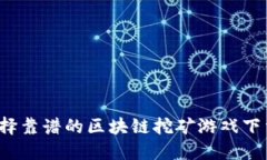 如何选择靠谱的区块链挖矿游戏下载渠道？