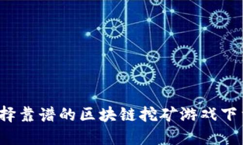如何选择靠谱的区块链挖矿游戏下载渠道？