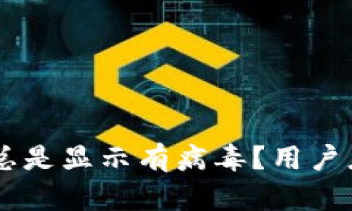 为什么B特派总是显示有病毒？用户应该如何应对？