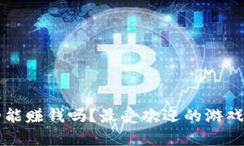 区块链游戏真的能赚钱吗？最受欢迎的游戏排行榜下载指南