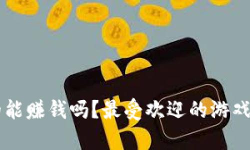 区块链游戏真的能赚钱吗？最受欢迎的游戏排行榜下载指南