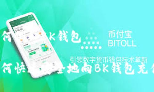 如何倒入BK钱包

如何快速安全地向BK钱包充值？