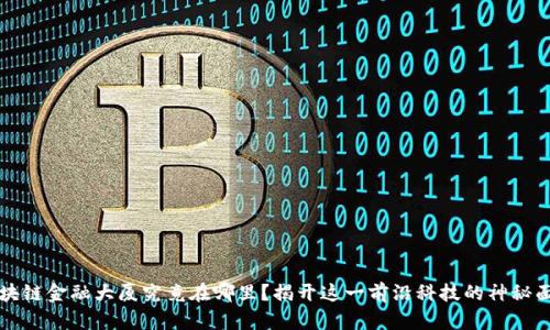 区块链金融大厦究竟在哪里？揭开这一前沿科技的神秘面纱