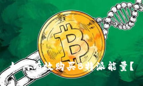 如何有效购买B特派能量？