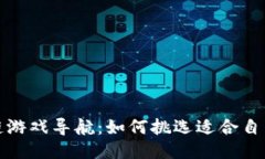  新区块链游戏导航：如何挑选适合自己的游戏？