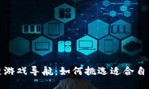  新区块链游戏导航：如何挑选适合自己的游戏？
