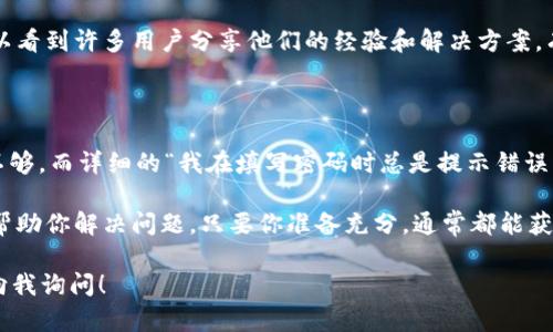 BK钱包是一个相对新兴的数字钱包，随着区块链技术的快速发展，它越来越受到用户的关注。如果你在使用过程中遇到任何问题，或者想了解更多有关BK钱包的功能，联系BK钱包的支持团队是最直接的途径。接下来，我们就来说说如何联系BK钱包。

了解BK钱包的客服渠道

BK钱包通常会提供多种客服渠道，包括官方网站、社交媒体平台和应用内客服。首先，访问BK钱包的官方网站，通常在网页的底部或者侧边栏，会有“联系我们”的链接，点击进入后，可以找到相关的联系方式，比如电子邮件地址、客服电话、或是在线聊天功能。

有时候，BK钱包还会在社交媒体上建立官方账号，比如Facebook、Twitter、Telegram等。在这些平台上，你可以直接发私信询问问题，或者查看他们的公告和更新，这些信息有助于你更好地理解BK钱包的最新动态和常见问题解答。

使用电子邮件联系BK钱包

电子邮件是联系BK钱包的常见方式。你可以通过发送写好问题的邮件，将烦恼告知BK钱包的客服团队。在写邮件时，记得提供详细的信息，比如你的账户名、出现的问题以及希望客服帮你解决的内容。如果你能提供截图，问题描述更有针对性，可能会加快回复速度。

注意，在使用电子邮件联系时，尽量使用注册时使用的邮箱，这样客服可以快速找到你的账户信息。一般来说，BK钱包的客服会在48小时内回复你，耐心等待时，也可以多看看他们的常见问题页面，或许能找到解决方案。

通过应用内客服系统

如果你使用的是BK钱包的移动应用，通常它会自带客服支持。打开应用，找到设置或帮助选项，里面应该有“联系客服”或者“在线支持”的按钮。点进去后，你可以选择和人工客服聊天，或者提交工单求助。

在应用内，与客服的沟通可能会更加实时和高效，因为你可以直接在你遇到问题的时候求助。而且，客服更能够根据你的账户信息，给出更加精准的建议和解决方案。

关注BK钱包的社交媒体和社区论坛

现在很多数字钱包都会通过社交媒体跟用户保持密切联系，BK钱包自然也不例外。关注他们的官方微博、微信公众号等，可以获得最新的新闻和公告，这些信息常常会包含一些有用的提示，比如APP更新、新功能发布等。

此外，有些用户还会在社区论坛（比如Reddit或Bitcointalk）讨论与BK钱包相关的问题。在这些论坛上，你可以看到许多用户分享他们的经验和解决方案，有时候能找到问题的答案，比问客服更快。

准备好你的问题和信息

在联系BK钱包之前，确保你已经准备好相关的信息和问题描述。越具体越好，简单粗暴的“我不能登录”可能不够，而详细的“我在填写密码时总是提示错误，且我已经确认了输入的内容”将更容易得到解决。

总结来说，联系BK钱包并不会太难。无论是通过官网、电子邮件、应用内客服，还是社交媒体，有许多渠道可以帮助你解决问题。只要你准备充分，通常都能获得及时的反馈和帮助。

希望这些信息能够帮助你顺利联系到BK钱包的客服，并解决你所遇到的问题。如果你有其他疑问，欢迎随时向我询问！
