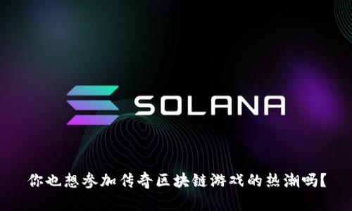 你也想参加传奇区块链游戏的热潮吗？