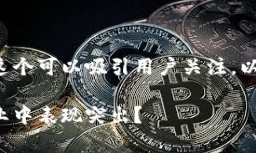 区块链金融比较好的集团这个可以吸引用户关注，以下是根据需求生成的内容。

哪些区块链金融集团在行业中表现突出？