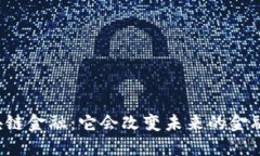 中信区块链金融：它会改变未来的金融格局吗？