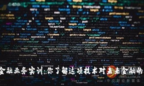 区块链金融业务实训：你了解这项技术对未来金融的影响吗？