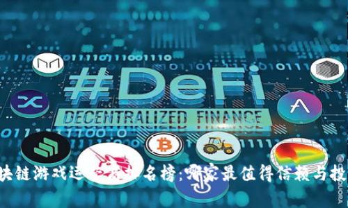 区块链游戏运营商排名榜：哪家最值得信赖与投资？