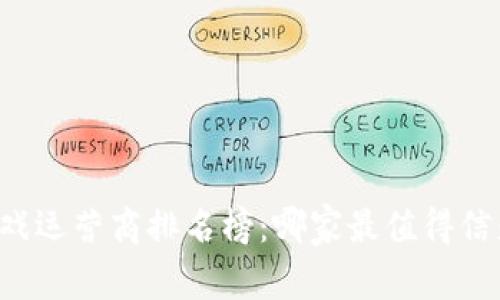 区块链游戏运营商排名榜：哪家最值得信赖与投资？